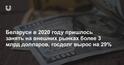 Беларуси в 2020 году пришлось занять на внешних рынках более 3 млрд долларов, госдолг вырос на 29% - news.tut.by - Белоруссия