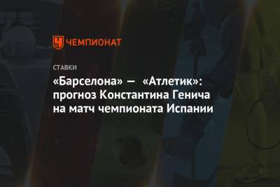 Константин Генич - «Барселона» — «Атлетик»: прогноз Константина Генича на матч чемпионата Испании - championat.com - Испания
