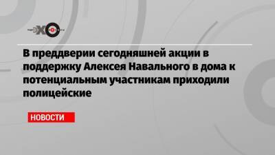 Алексей Навальный - Николай Ляскин - В преддверии сегодняшней акции в поддержку Алексея Навального в дома к потенциальным участникам приходили полицейские - echo.msk.ru