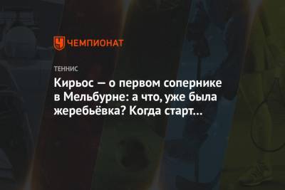 Ник Кирьос - Кирьос — о первом сопернике в Мельбурне: а что, уже была жеребьёвка? Когда старт турнира? - championat.com - Австралия - Мельбурн