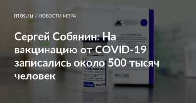 Сергей Собянин - Сергей Собянин: На вакцинацию от COVID-19 записались около 500 тысяч человек - mos.ru - Москва