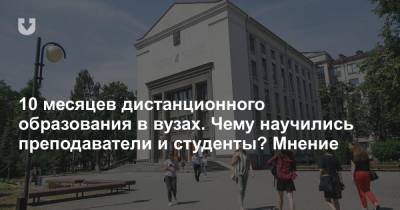 10 месяцев дистанционного образования в вузах. Чему научились преподаватели и студенты? Мнение - news.tut.by