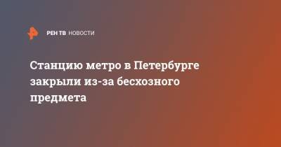 Станцию метро в Петербурге закрыли из-за бесхозного предмета - ren.tv - Санкт-Петербург