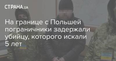 На границе с Польшей пограничники задержали убийцу, которого искали 5 лет - strana.ua - Львовская обл.