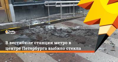 В вестибюле станции метро в центре Петербурга выбило стекла - ridus.ru - Санкт-Петербург
