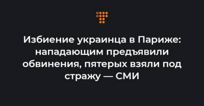 Избиение украинца в Париже: нападающим предъявили обвинения, пятерых взяли под стражу — СМИ - hromadske.ua - Париж