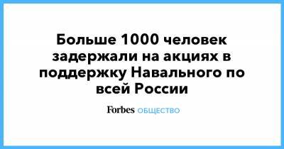 Больше 1000 человек задержали на акциях в поддержку Навального по всей России - forbes.ru - Москва - Владивосток