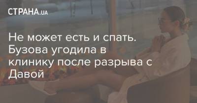 Ольга Бузова - Не может есть и спать. Бузова угодила в клинику после разрыва с Давой - strana.ua