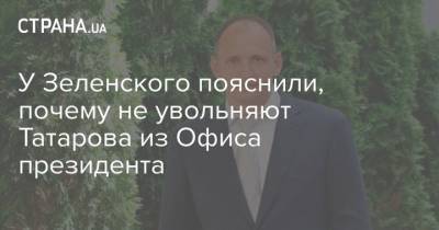 Андрей Портнов - Зеленский - Андрей Ермак - Олег Татаров - У Зеленского пояснили, почему не увольняют Татарова из Офиса президента - strana.ua - Украина