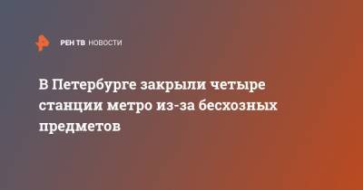 В Петербурге закрыли четыре станции метро из-за бесхозных предметов - ren.tv - Санкт-Петербург