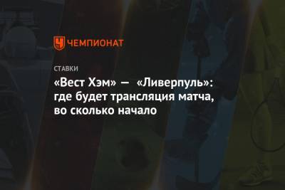 «Вест Хэм» — «Ливерпуль»: где будет трансляция матча, во сколько начало - championat.com - Англия