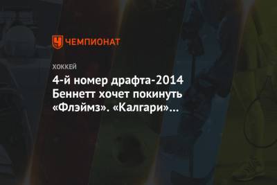 Сэм Беннетт - 4-й номер драфта-2014 Беннетт хочет покинуть «Флэймз». «Калгари» не спешит его обменять - championat.com