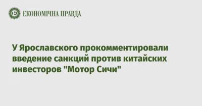 Александр Ярославский - У Ярославского прокомментировали введение санкций против китайских инвесторов "Мотор Сичи" - epravda.com.ua