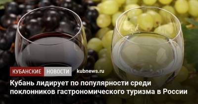Кубань лидирует по популярности среди поклонников гастрономического туризма в России - kubnews.ru - Краснодарский край - Кубань