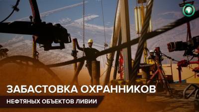 Охранники нефтяных объектов Ливии потребовали выплатить задолженности по зарплате - riafan.ru - Ливия - Триполи