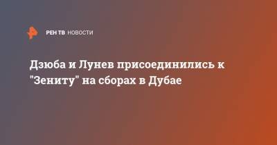 Артем Дзюба - Артем Дзюбы - Андрей Лунев - Дзюба и Лунев присоединились к "Зениту" на сборах в Дубае - ren.tv - Санкт-Петербург