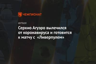 Серхио Агуэро - Серхио Агуэро вылечился от коронавируса и готовится к матчу с «Ливерпулем» - championat.com - Аргентина