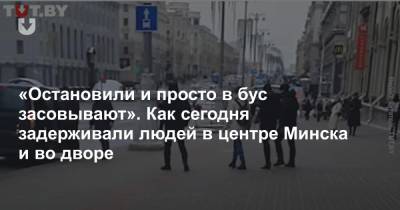 «Остановили и просто в бус засовывают». Как сегодня задерживали людей в центре Минска и во дворе - news.tut.by - Минск