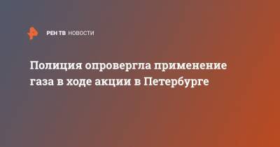 Алексей Навальный - Полиция опровергла применение газа в ходе акции в Петербурге - ren.tv - Санкт-Петербург