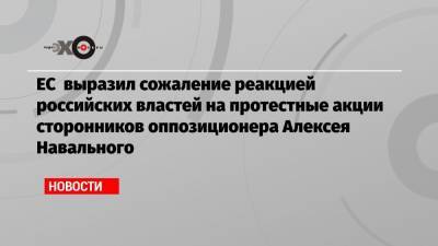 Алексей Навальный - Жозеп Боррель - ЕС выразил сожаление реакцией российских властей на протестные акции сторонников оппозиционера Алексея Навального - echo.msk.ru