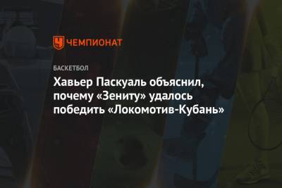 Хавьер Паскуаль - Хавьер Паскуаль объяснил, почему «Зениту» удалось победить «Локомотив-Кубань» - championat.com