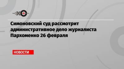 Алексей Навальный - Сергей Пархоменко - Симоновский суд рассмотрит административное дело журналиста Пархоменко 26 февраля - echo.msk.ru - Москва