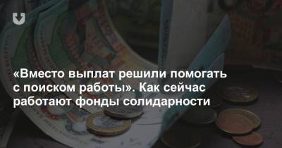 «Вместо выплат решили помогать с поиском работы». Как сейчас работают фонды солидарности - news.tut.by