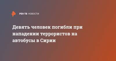 Девять человек погибли при нападении террористов на автобусы в Сирии - ren.tv - Сирия