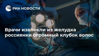 Врачи извлекли из желудка россиянки огромный клубок волос - ria.ru - Москва - Кировская обл.