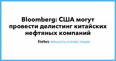 Bloomberg: США могут провести делистинг китайских нефтяных компаний - forbes.ru - Китай - США