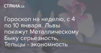 Гороскоп на неделю, с 4 по 10 января. Львы покажут Металлическому Быку серьезность, Тельцы - экономность - strana.ua