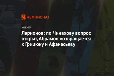 Ларионов: по Чинахову вопрос открыт, Абрамов возвращается к Грицюку и Афанасьеву - championat.com - Канада
