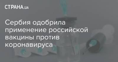 Сербия одобрила применение российской вакцины против коронавируса - strana.ua - Сербия - Белград