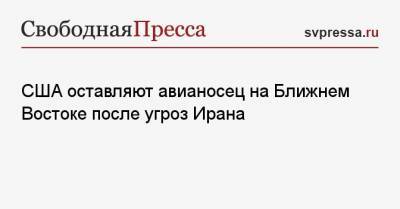 Кристофер Миллер - США оставляют авианосец на Ближнем Востоке после угроз Ирана - svpressa.ru - США - Иран - Псков