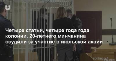 Четыре статьи, четыре года года колонии. 20-летнего минчанина осудили за участие в июльской акции - news.tut.by - Минск - район Октябрьский