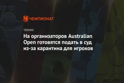 На организаторов Australian Open готовятся подать в суд из-за карантина для игроков - championat.com - Австралия - Мельбурн