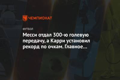 Лионель Месси - Стефен Карри - Месси отдал 300-ю голевую передачу, а Карри установил рекорд по очкам. Главное к утру - championat.com - Испания