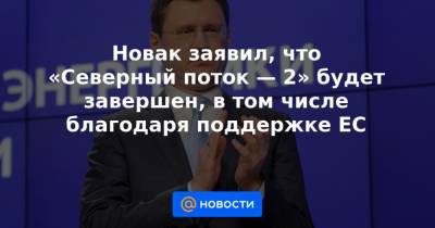Новак заявил, что «Северный поток — 2» будет завершен, в том числе благодаря поддержке ЕС - news.mail.ru - США