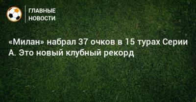 Стефано Пиоли - «Милан» набрал 37 очков в 15 турах Серии А. Это новый клубный рекорд - bombardir.ru