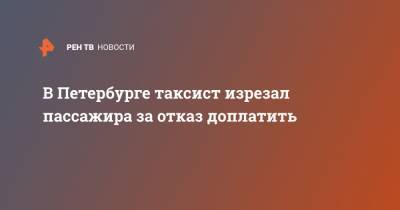 В Петербурге таксист изрезал пассажира за отказ доплатить - ren.tv - Петербурга - Санкт-Петербург