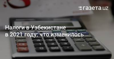 Налоги в Узбекистане в 2021 году: что изменилось - gazeta.uz - Узбекистан