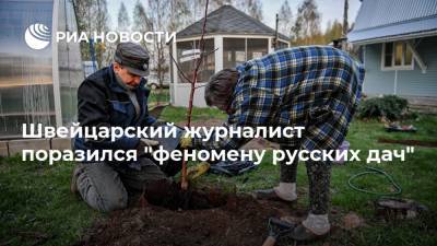 Швейцарский журналист поразился "феномену русских дач" - ria.ru - Москва - Швейцария