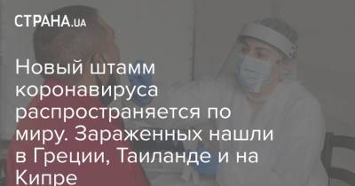 Новый штамм коронавируса распространяется по миру. Зараженных нашли в Греции, Таиланде и на Кипре - strana.ua - Англия - Кипр - Греция - Таиланд - Юар