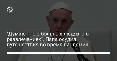 "Думают не о больных людях, а о развлечениях". Папа осудил путешествия во время пандемии - liga.net