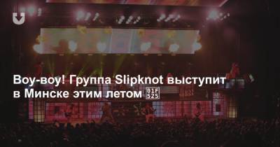 Воу-воу! Группа Slipknot выступит в Минске этим летом - news.tut.by - Белоруссия - USA - Минск - штат Айова