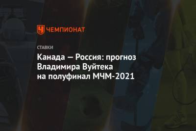 Владимир Вуйтек - Канада — Россия: прогноз Владимира Вуйтека на полуфинал МЧМ-2021 - championat.com - Канада - Чехия