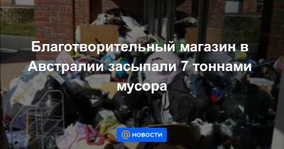 Благотворительный магазин в Австралии засыпали 7 тоннами мусора - news.mail.ru - Australia