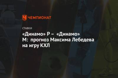 Владимир Крикунов - Максим Лебедев - «Динамо» Р – «Динамо» М: прогноз Максима Лебедева на игру КХЛ - championat.com - Москва - Рига