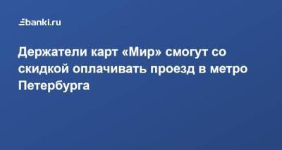 ​Держатели карт «Мир» смогут со скидкой оплачивать проезд в метро Петербурга - smartmoney.one - Санкт-Петербург
