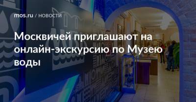 Москвичей приглашают на онлайн-экскурсию по Музею воды - mos.ru - Москва
